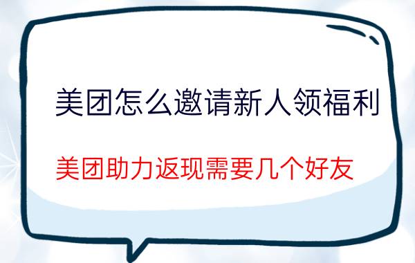 美团怎么邀请新人领福利 美团助力返现需要几个好友？